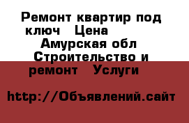 Ремонт квартир под ключ › Цена ­ 1 000 - Амурская обл. Строительство и ремонт » Услуги   